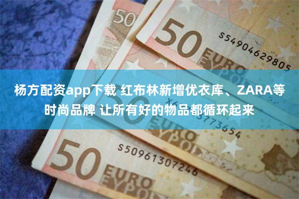 杨方配资app下载 红布林新增优衣库、ZARA等时尚品牌 让所有好的物品都循环起来