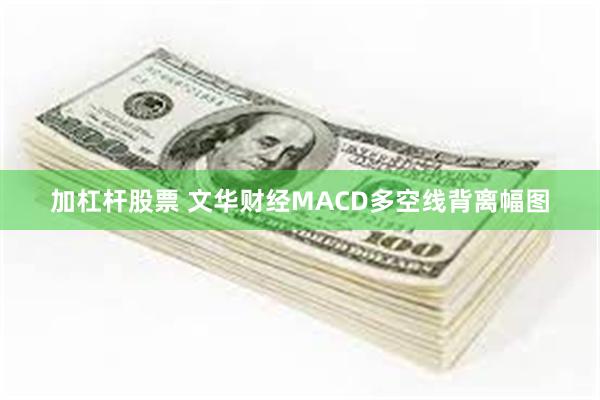 加杠杆股票 文华财经MACD多空线背离幅图