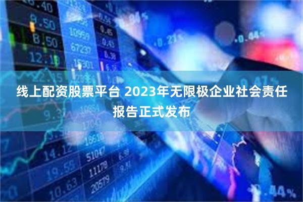 线上配资股票平台 2023年无限极企业社会责任报告正式发布