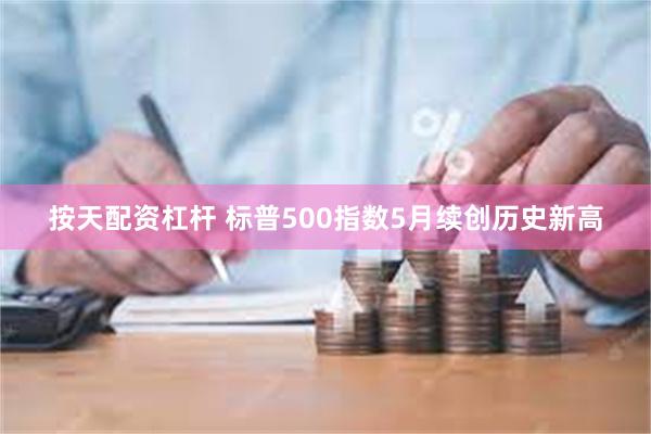 按天配资杠杆 标普500指数5月续创历史新高