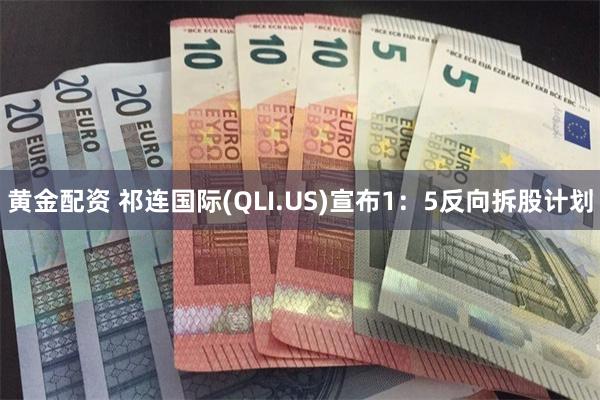 黄金配资 祁连国际(QLI.US)宣布1：5反向拆股计划