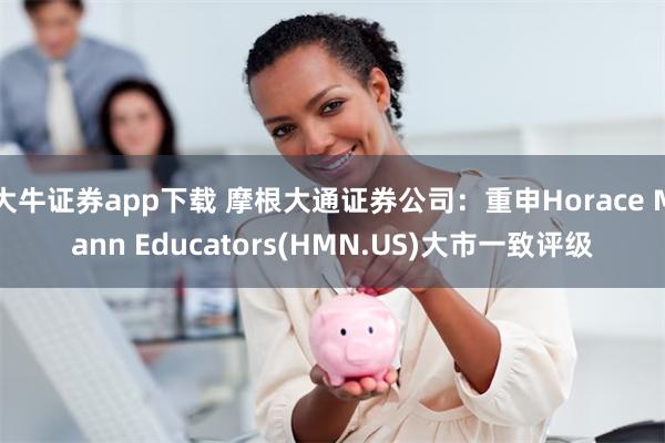 大牛证券app下载 摩根大通证券公司：重申Horace Mann Educators(HMN.US)大市一致评级