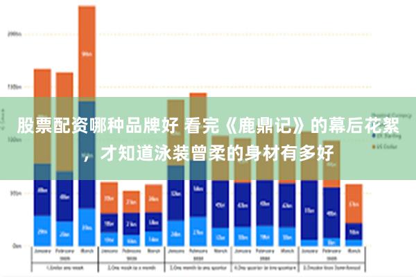 股票配资哪种品牌好 看完《鹿鼎记》的幕后花絮，才知道泳装曾柔的身材有多好