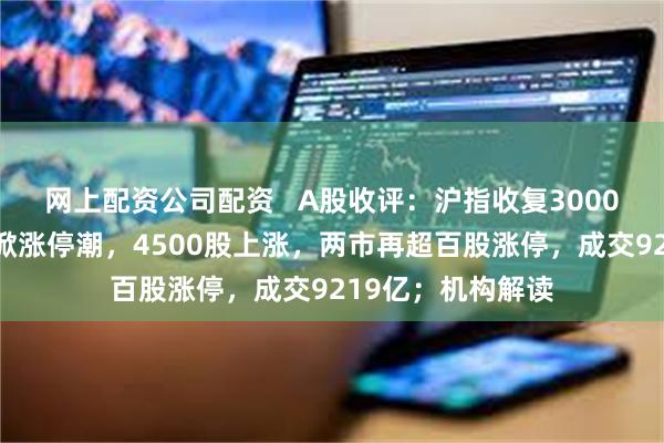 网上配资公司配资   A股收评：沪指收复3000点关口，机器人掀涨停潮，4500股上涨，两市再超百股涨停，成交9219亿；机构解读