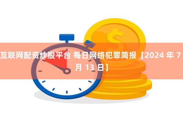 互联网配资炒股平台 每日网络犯罪简报【2024 年 7 月 13 日】