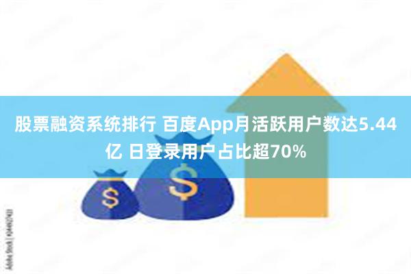 股票融资系统排行 百度App月活跃用户数达5.44亿 日登录用户占比超70%