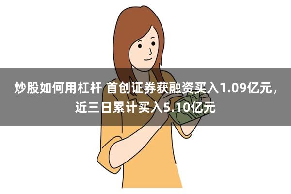 炒股如何用杠杆 首创证券获融资买入1.09亿元，近三日累计买入5.10亿元