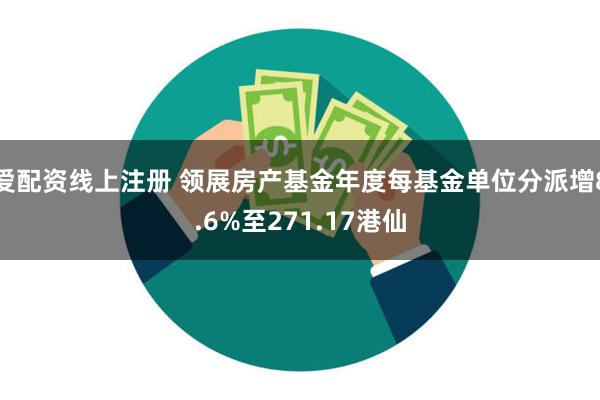 爱配资线上注册 领展房产基金年度每基金单位分派增8.6%至271.17港仙