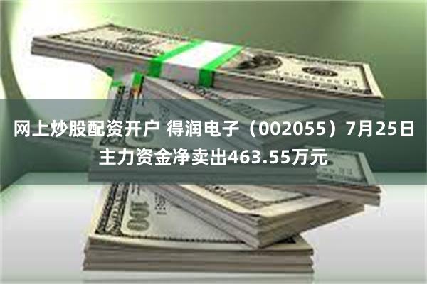 网上炒股配资开户 得润电子（002055）7月25日主力资金净卖出463.55万元