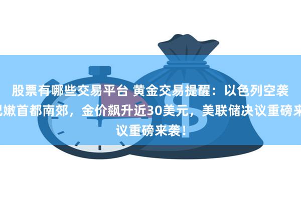 股票有哪些交易平台 黄金交易提醒：以色列空袭黎巴嫩首都南郊，金价飙升近30美元，美联储决议重磅来袭！