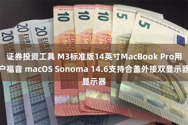 证券投资工具 M3标准版14英寸MacBook Pro用户福音 macOS Sonoma 14.6支