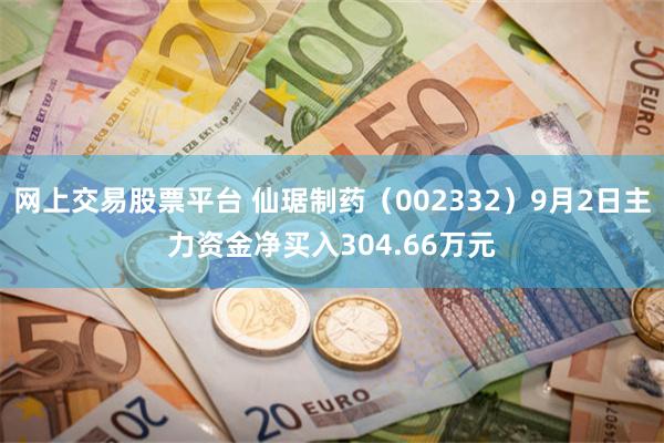 网上交易股票平台 仙琚制药（002332）9月2日主力资金净买入304.66万元