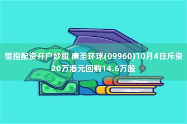 恒指配资开户炒股 康圣环球(09960)10月4日斥资20万港元回购14.6万股