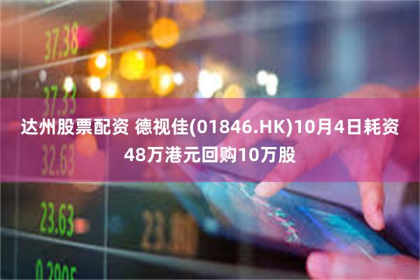 达州股票配资 德视佳(01846.HK)10月4日耗资48万港元回购10万股