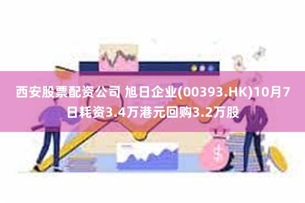 西安股票配资公司 旭日企业(00393.HK)10月7日耗资3.4万港元回购3.2万股