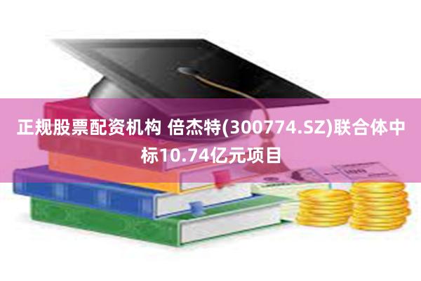 正规股票配资机构 倍杰特(300774.SZ)联合体中标10.74亿元项目