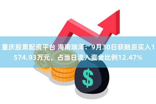 重庆股票配资平台 海南瑞泽：9月30日获融资买入1574.93万元，占当日流入资金比例12.47%