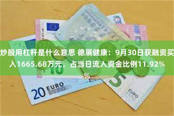 炒股用杠杆是什么意思 德展健康：9月30日获融资买入1665.68万元，占当日流入资金比例11.92%