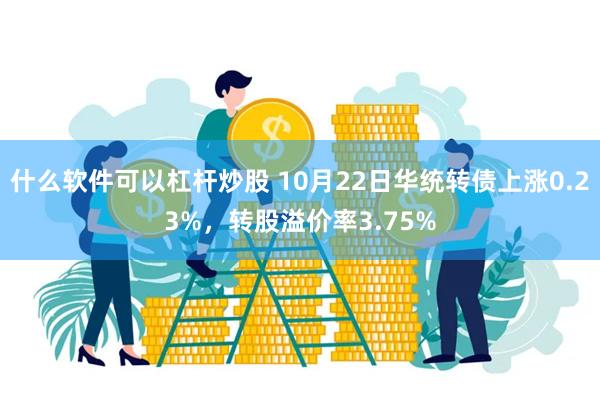 什么软件可以杠杆炒股 10月22日华统转债上涨0.23%，转股溢价率3.75%