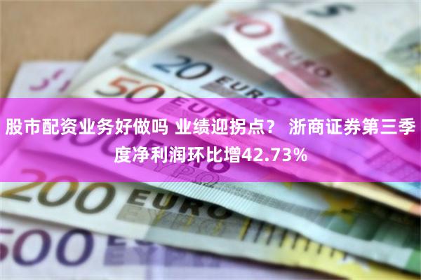 股市配资业务好做吗 业绩迎拐点？ 浙商证券第三季度净利润环比增42.73%