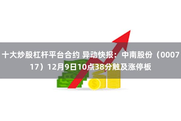 十大炒股杠杆平台合约 异动快报：中南股份（000717）12月9日10点38分触及涨停板