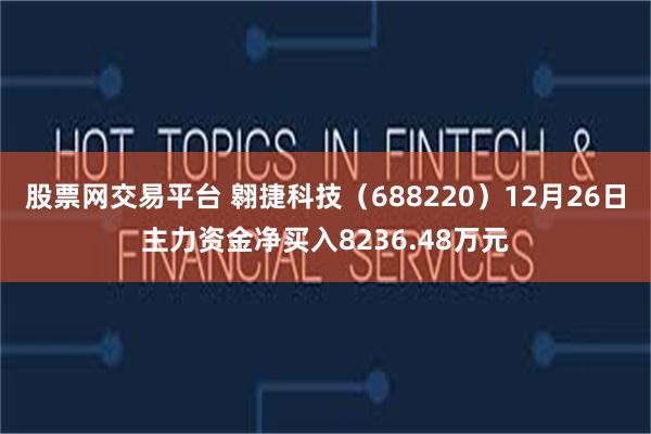 股票网交易平台 翱捷科技（688220）12月26日主力资金净买入8236.48万元