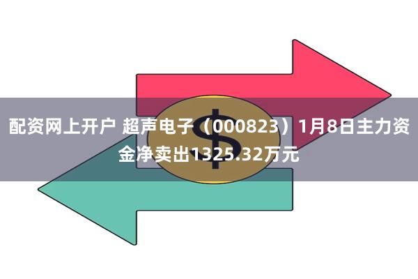 配资网上开户 超声电子（000823）1月8日主力资金净卖出1325.32万元