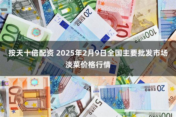 按天十倍配资 2025年2月9日全国主要批发市场淡菜价格行情