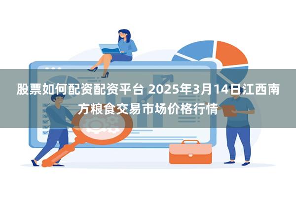 股票如何配资配资平台 2025年3月14日江西南方粮食交易市场价格行情