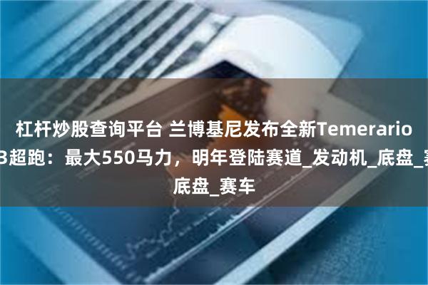 杠杆炒股查询平台 兰博基尼发布全新Temerario GT3超跑：最大550马力，明年登陆赛道_发动机_底盘_赛车